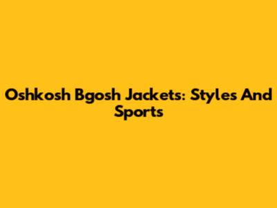 Oshkosh B'gosh Jackets: Styles And Sports