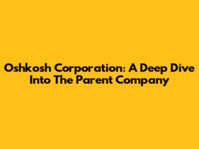 Oshkosh Corporation: A Deep Dive Into The Parent Company