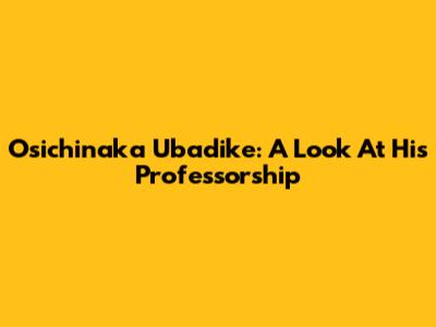 Osichinaka Ubadike: A Look At His Professorship