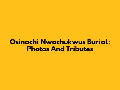 Osinachi Nwachukwu's Burial: Photos And Tributes