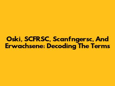 Oski, SCFRSC, Scanfngersc, And Erwachsene: Decoding The Terms