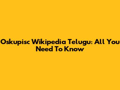 Oskupisc Wikipedia Telugu: All You Need To Know
