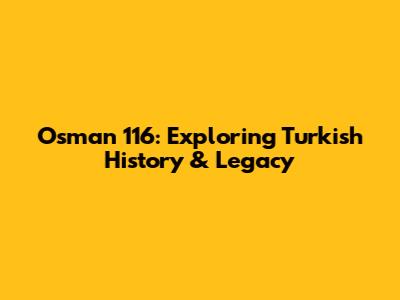 Osman 116: Exploring Turkish History & Legacy