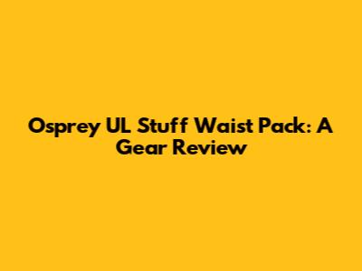 Osprey UL Stuff Waist Pack: A Gear Review