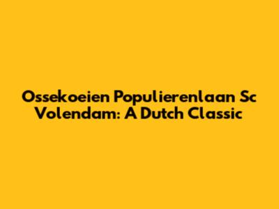 Ossekoeien Populierenlaan Sc Volendam: A Dutch Classic