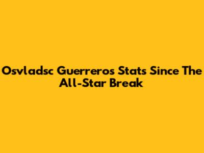 Osvladsc Guerrero's Stats Since The All-Star Break