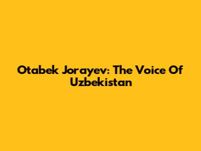 Otabek Jo'rayev: The Voice Of Uzbekistan