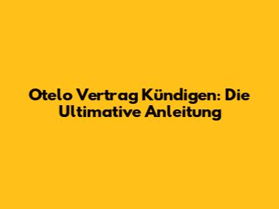 Otelo Vertrag Kündigen: Die Ultimative Anleitung