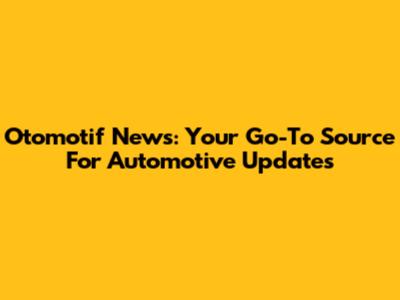 Otomotif News: Your Go-To Source For Automotive Updates