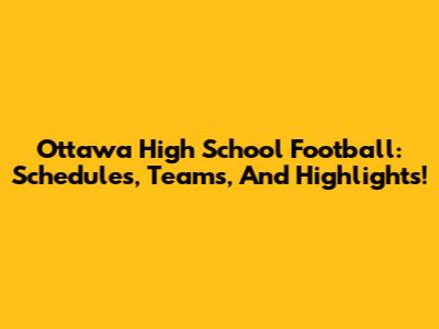 Ottawa High School Football: Schedules, Teams, And Highlights!