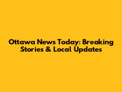 Ottawa News Today: Breaking Stories & Local Updates