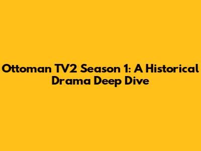 Ottoman TV2 Season 1: A Historical Drama Deep Dive
