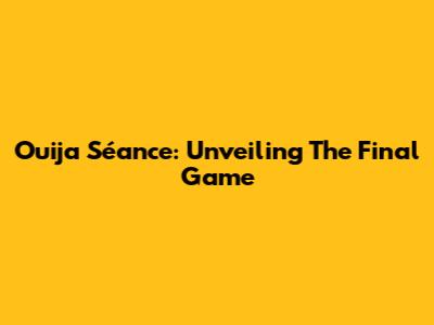 Ouija Séance: Unveiling The Final Game