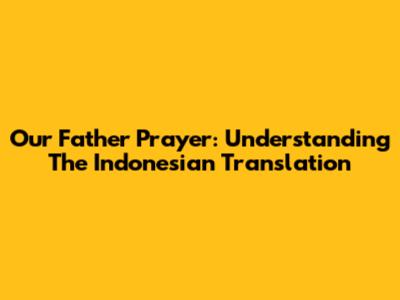 Our Father Prayer: Understanding The Indonesian Translation