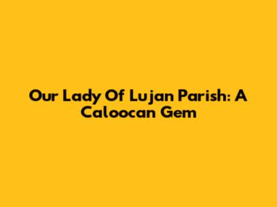 Our Lady Of Lujan Parish: A Caloocan Gem