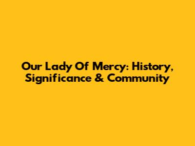 Our Lady Of Mercy: History, Significance & Community