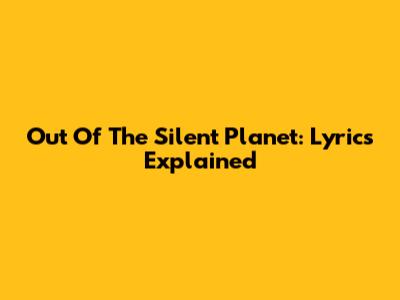 Out Of The Silent Planet: Lyrics Explained