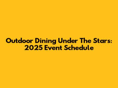 Outdoor Dining Under The Stars: 2025 Event Schedule