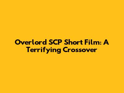 Overlord SCP Short Film: A Terrifying Crossover