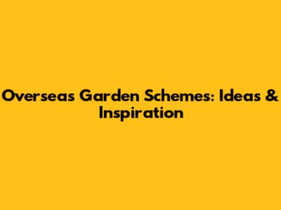 Overseas Garden Schemes: Ideas & Inspiration