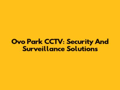 Ovo Park CCTV: Security And Surveillance Solutions