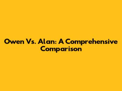 Owen Vs. Alan: A Comprehensive Comparison