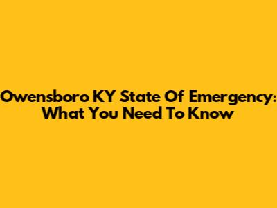 Owensboro KY State Of Emergency: What You Need To Know