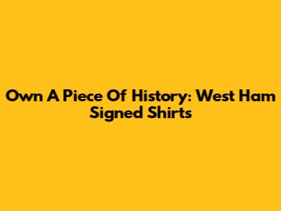 Own A Piece Of History: West Ham Signed Shirts