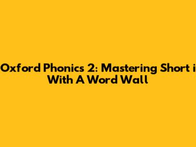 Oxford Phonics 2: Mastering Short 'i' With A Word Wall