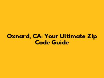 Oxnard, CA: Your Ultimate Zip Code Guide