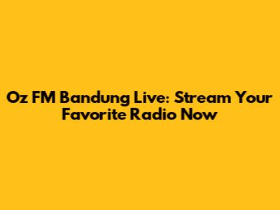 Oz FM Bandung Live: Stream Your Favorite Radio Now