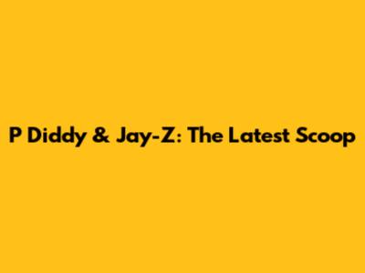 P Diddy & Jay-Z: The Latest Scoop