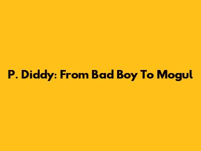 P. Diddy: From Bad Boy To Mogul