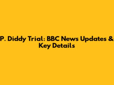 P. Diddy Trial: BBC News Updates & Key Details
