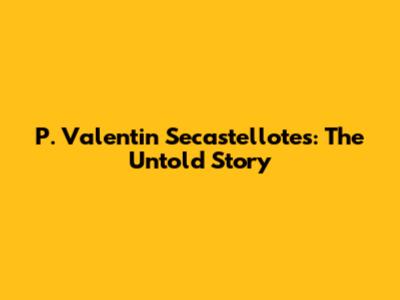 P. Valentin Secastellotes: The Untold Story