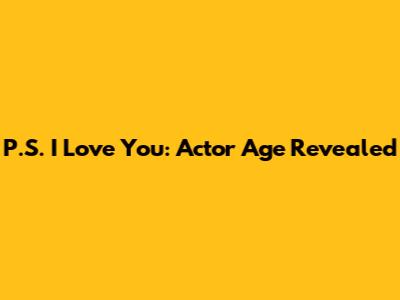 P.S. I Love You: Actor Age Revealed