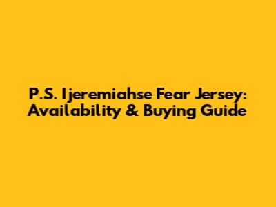 P.S. Ijeremiahse Fear Jersey: Availability & Buying Guide