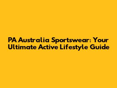 PA Australia Sportswear: Your Ultimate Active Lifestyle Guide