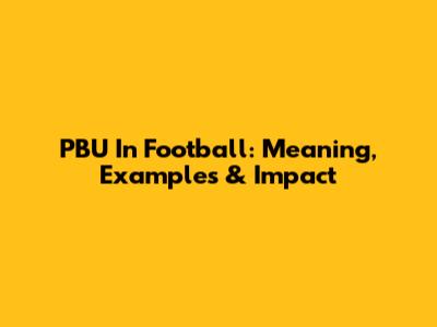 PBU In Football: Meaning, Examples & Impact