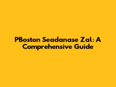 PBoston Seadanase Zal: A Comprehensive Guide