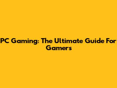 PC Gaming: The Ultimate Guide For Gamers