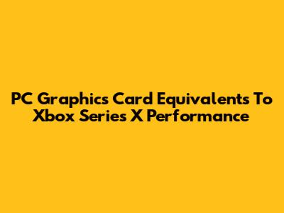 PC Graphics Card Equivalents To Xbox Series X Performance