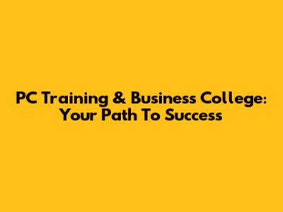 PC Training & Business College: Your Path To Success