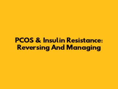 PCOS & Insulin Resistance: Reversing And Managing