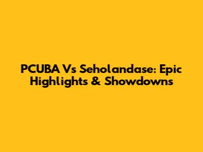 PCUBA Vs Seholandase: Epic Highlights & Showdowns