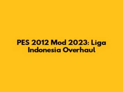PES 2012 Mod 2023: Liga Indonesia Overhaul