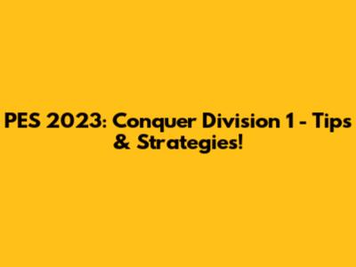 PES 2023: Conquer Division 1 - Tips & Strategies!