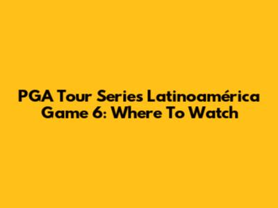 PGA Tour Series Latinoamérica Game 6: Where To Watch