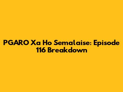 PGARO Xa Ho Semalaise: Episode 116 Breakdown