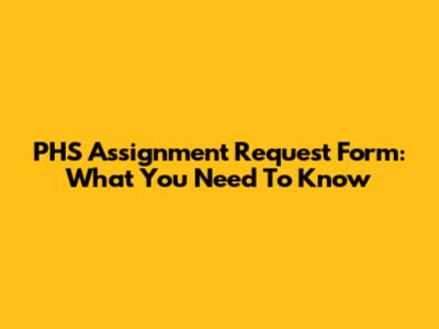 PHS Assignment Request Form: What You Need To Know